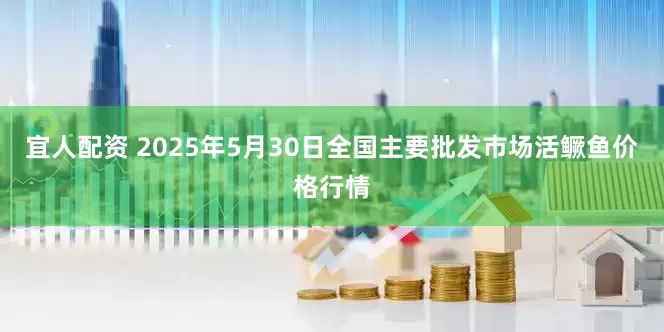 宜人配资 2025年5月30日全国主要批发市场活鳜鱼价格行情