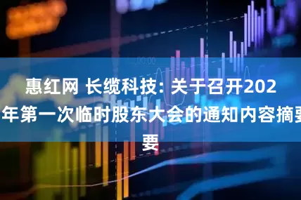 惠红网 长缆科技: 关于召开2025年第一次临时股东大会的通知内容摘要