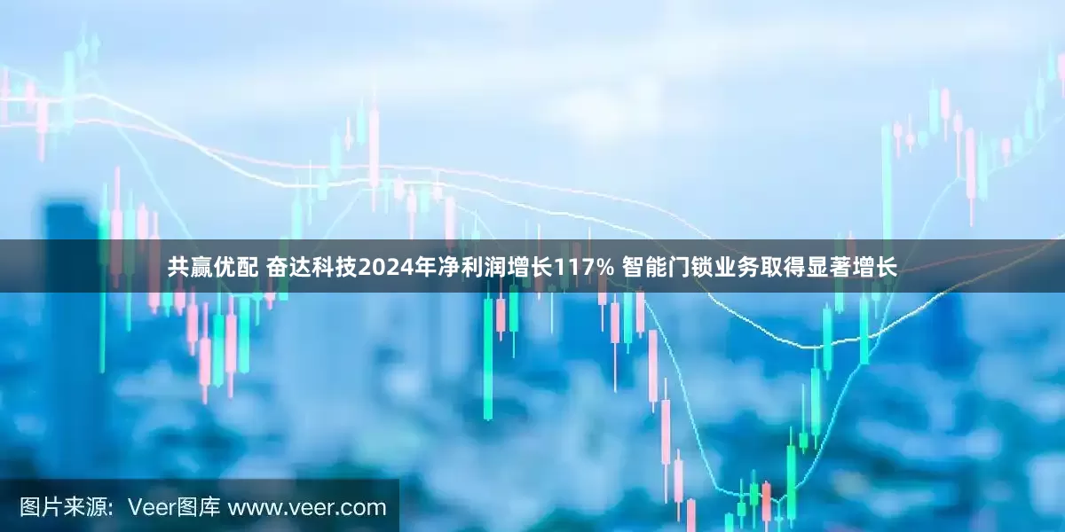 共赢优配 奋达科技2024年净利润增长117% 智能门锁业务取得显著增长