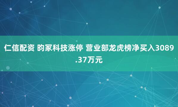 仁信配资 昀冢科技涨停 营业部龙虎榜净买入3089.37万元